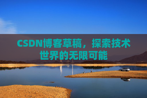 CSDN博客草稿，探索技术世界的无限可能